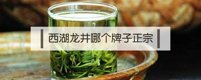 西湖龍井哪個(gè)牌子正宗