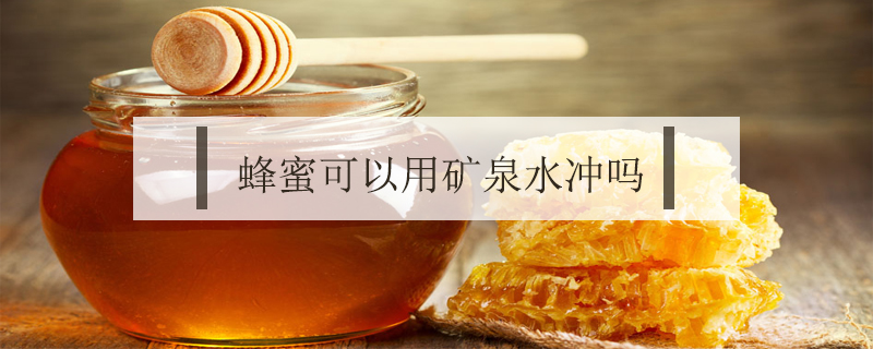 蜂蜜可以用礦泉水沖嗎