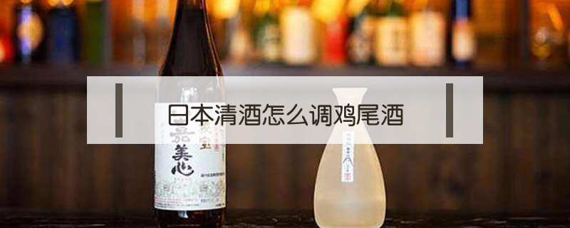 日本清酒怎么調雞尾酒