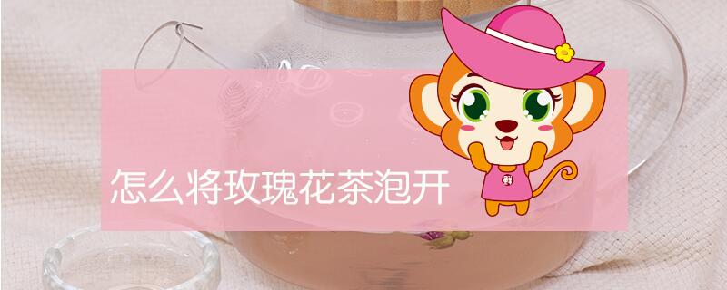 怎么將玫瑰花茶泡開