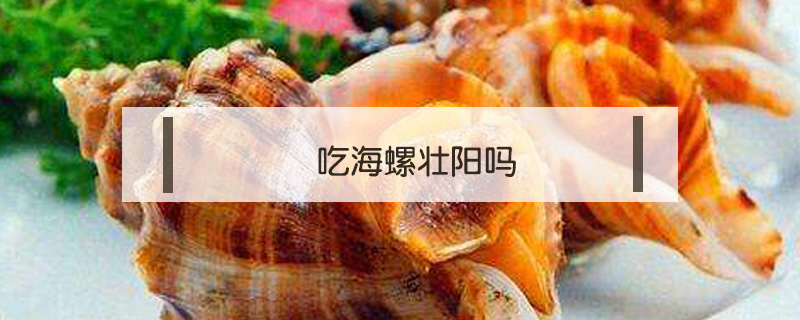 吃海螺壯陽嗎
