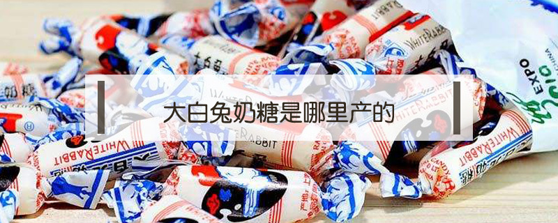 大白兔奶糖是哪里產的