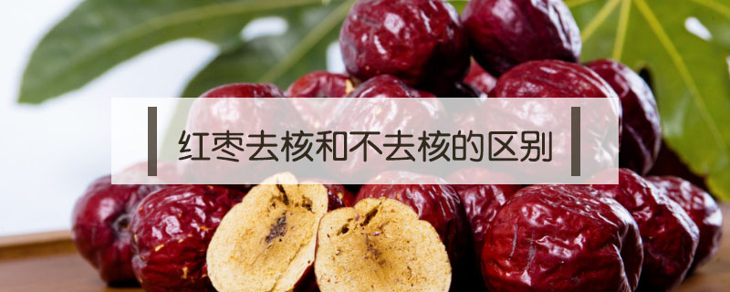 紅棗去核和不去核的區(qū)別