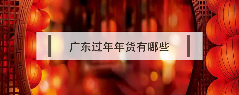 廣東過年年貨有哪些
