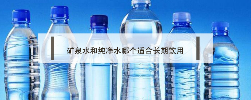 礦泉水和純凈水哪個適合長期飲用