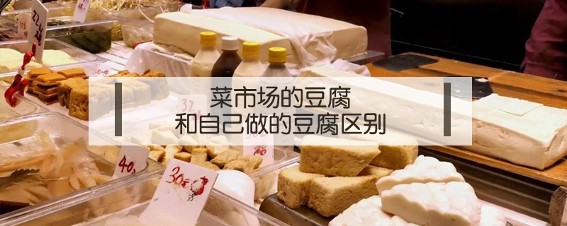 菜市場的豆腐和自己做的豆腐區別