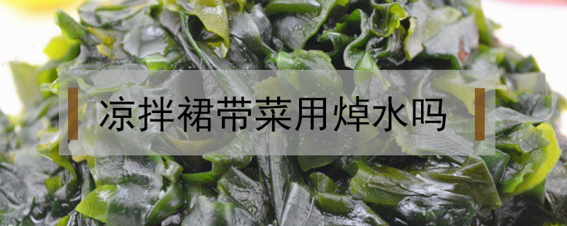 涼拌裙帶菜用焯水嗎