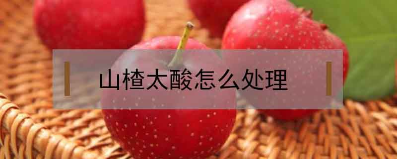山楂太酸怎么處理