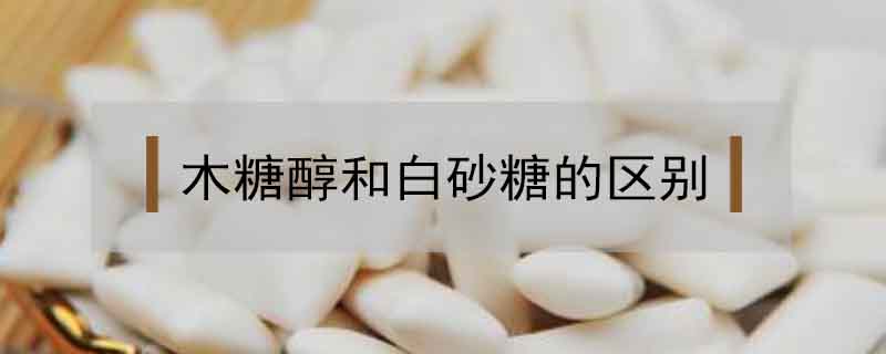 木糖醇和白砂糖的區(qū)別