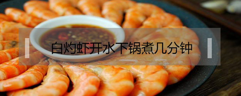 白灼蝦開水下鍋煮幾分鐘