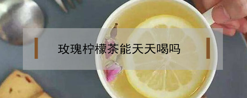 玫瑰檸檬茶能天天喝嗎