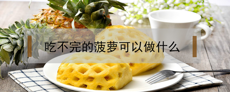 吃不完的菠蘿可以做什么