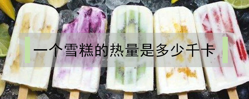 一個(gè)雪糕的熱量是多少千卡