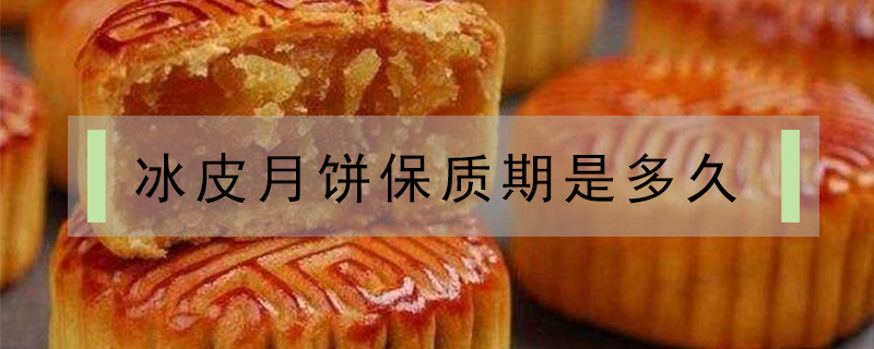 冰皮月餅保質(zhì)期是多久