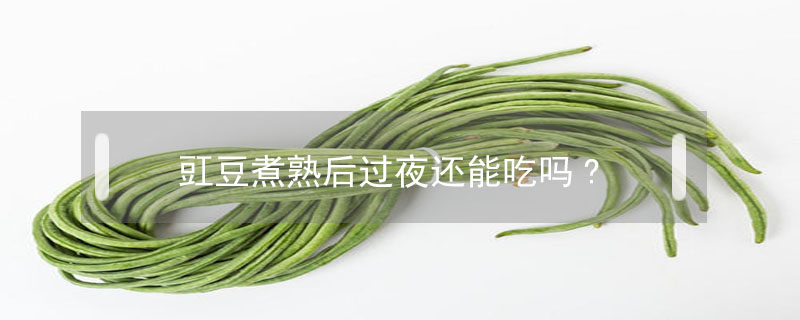 豇豆煮熟后過夜還能吃嗎?