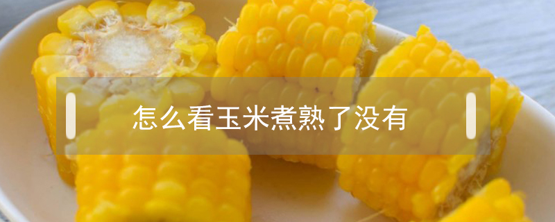 怎么看玉米煮熟了沒有