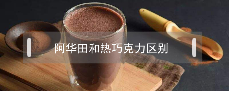 阿華田和熱巧克力區別