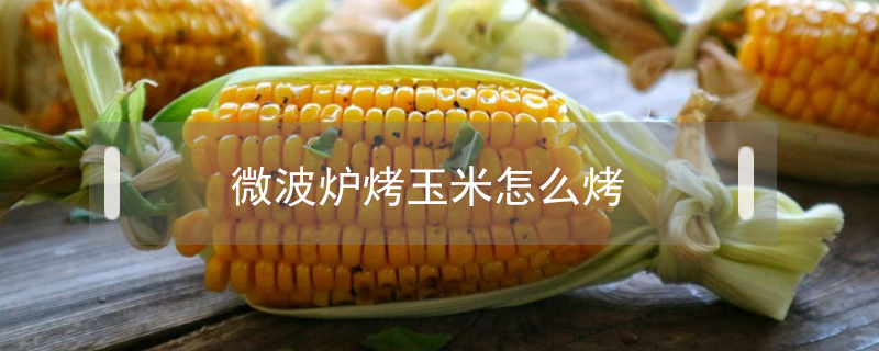 微波爐烤玉米怎么烤