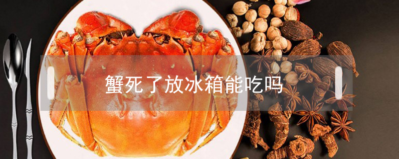 蟹死了放冰箱能吃嗎