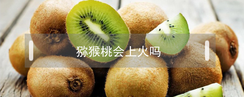 獼猴桃會上火嗎