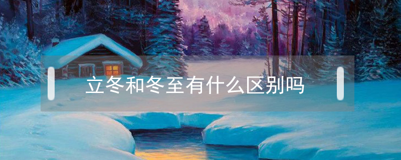 立冬和冬至有什么區別嗎
