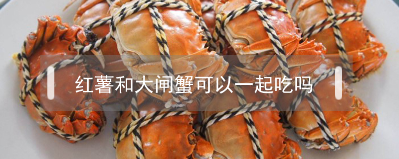 紅薯和大閘蟹可以一起吃嗎