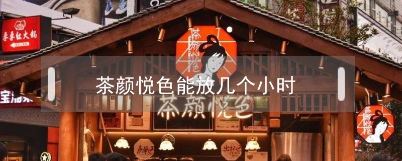茶顏悅色能放幾個小時