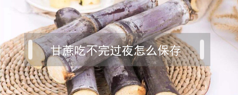 甘蔗吃不完過夜怎么保存好