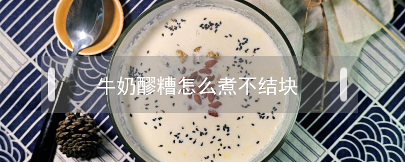牛奶醪糟怎么煮不結塊