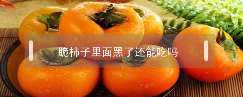脆柿子里面黑了還能吃嗎