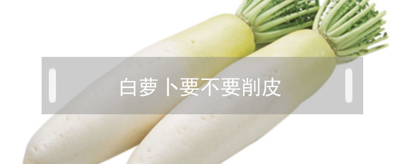 白蘿卜要不要削皮