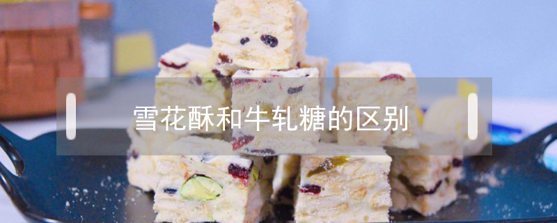 雪花酥和牛軋糖的區別