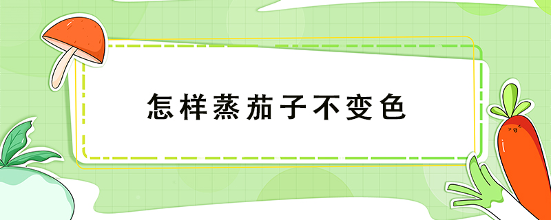 怎樣蒸茄子不變色
