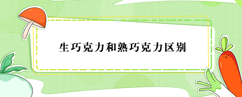 生巧克力和熟巧克力區(qū)別
