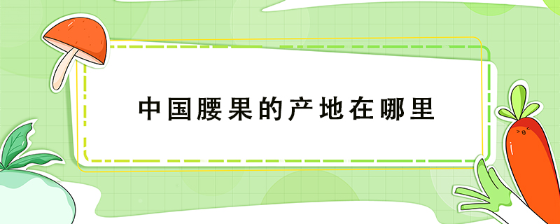 中國腰果的產地在哪里