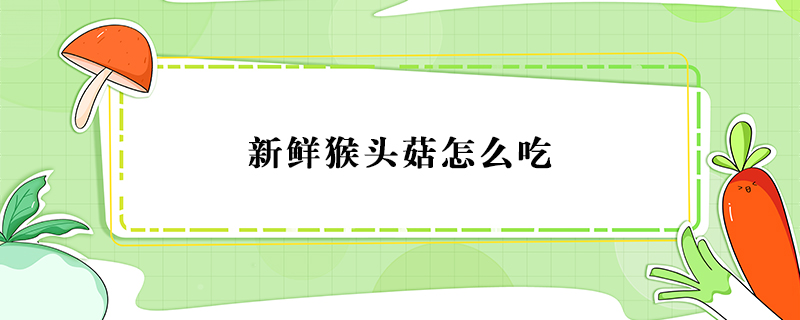新鮮猴頭菇怎么吃
