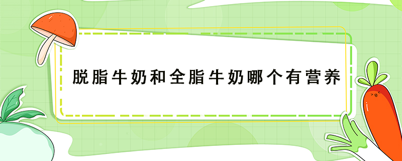 脫脂牛奶和全脂牛奶哪個有營養