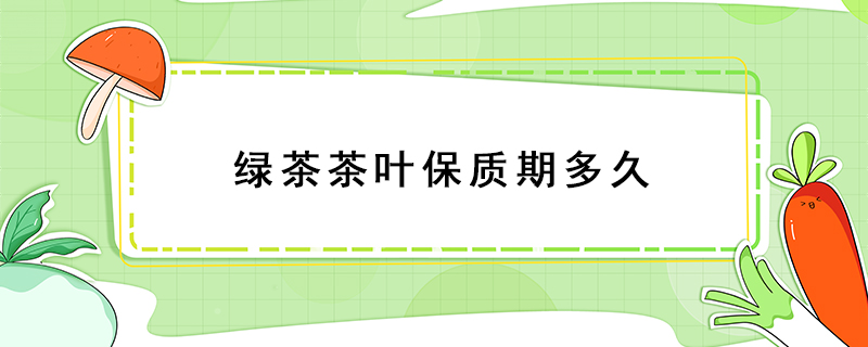 綠茶茶葉保質期多久