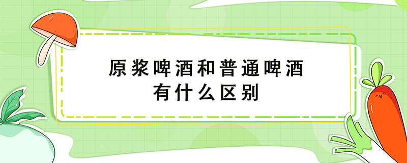 原漿啤酒和普通啤酒有什么區別
