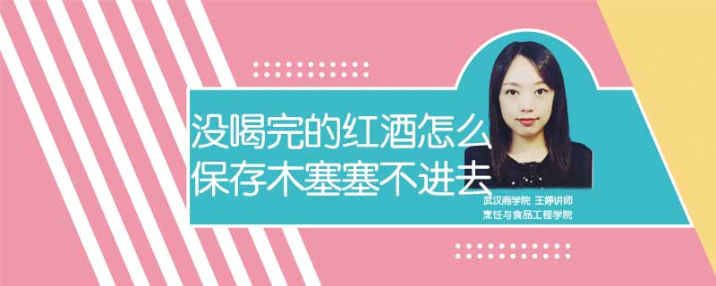 沒喝完的紅酒怎么保存木塞塞不進去