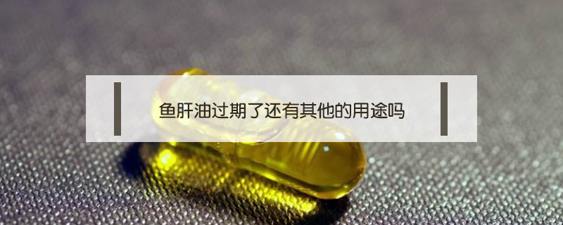 魚肝油過期了還有其他的用途嗎