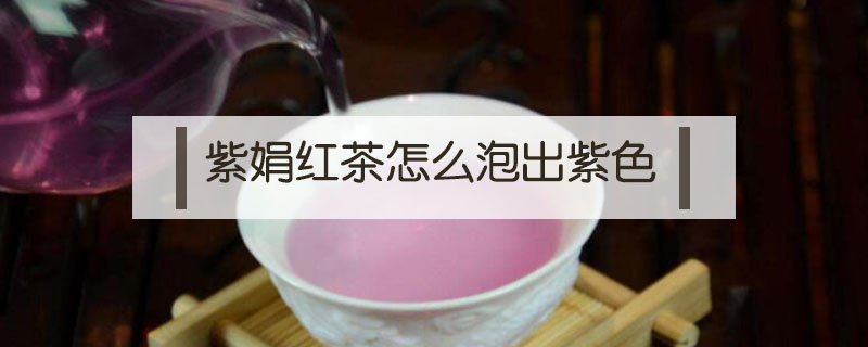 紫娟紅茶怎么泡出紫色