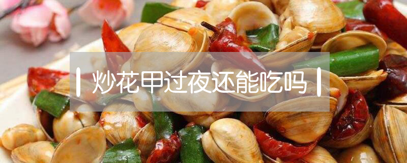 炒花甲過(guò)夜還能吃嗎