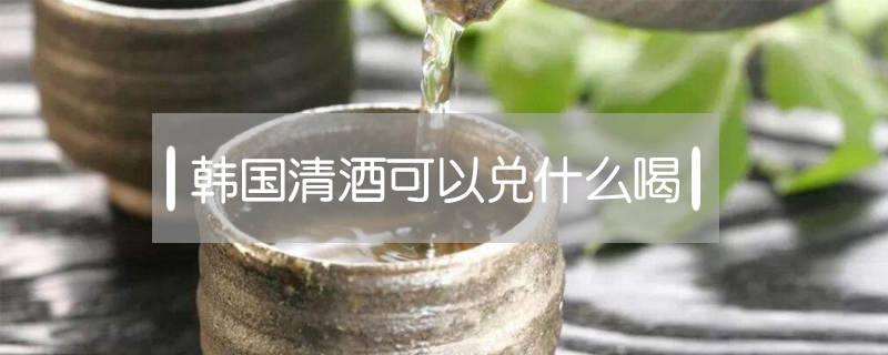 韓國(guó)清酒可以兌什么喝