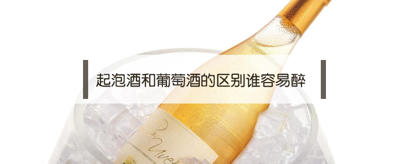 起泡酒和葡萄酒的區(qū)別誰容易醉