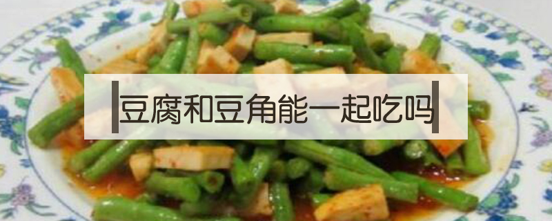 豆腐和豆角能一起吃嗎