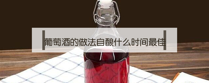 葡萄酒的做法自釀什么時(shí)間最佳