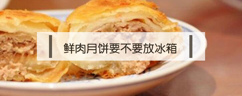 鮮肉月餅要不要放冰箱