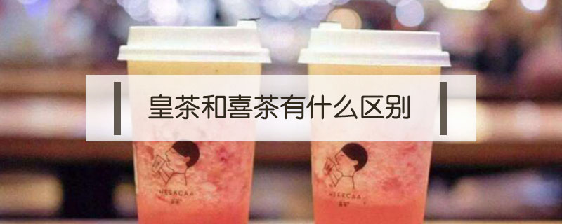 皇茶和喜茶有什么區(qū)別