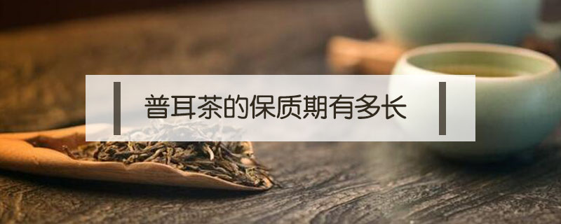 普耳茶的保質(zhì)期有多長(zhǎng)